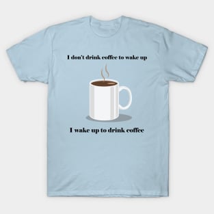 Wake up to Drink Coffee T-Shirt